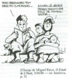 Charge de Miguel Paiva, O Estado de S. Paulo, 5/10/88. Um homem lendo um livro diz 'TODO BRASILEIRO TEM DIREITO À MORADIA...' e uma mulher e duas crianças carentes ao lado, com um bebê no colo, responde: 'AGORA LÊ AQUELE PEDAÇO BONITO QUE FALA DE COMIDA E SAÚDE...'